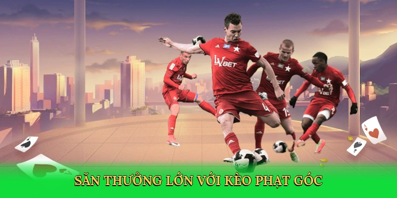 Săn thưởng lớn với kèo phạt góc